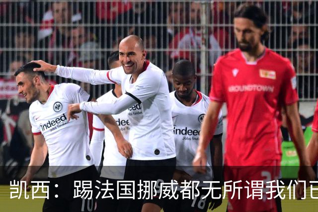 凯西：踢法国挪威都无所谓我们已创造历史 加盟尤文？签我很划算