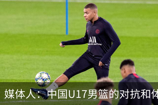 媒体人：中国U17男篮的对抗和体能劣势被无限放大 篮板就是抢不到