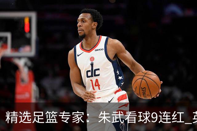精选足篮专家：朱武看球9连红 英超大师5连红