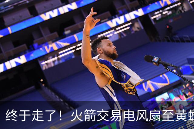 终于走了！火箭交易电风扇至黄蜂 还搭了3个次轮签