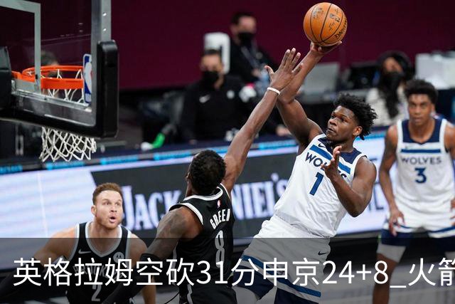 英格拉姆空砍31分申京24+8 火箭逆转险胜鹈鹕