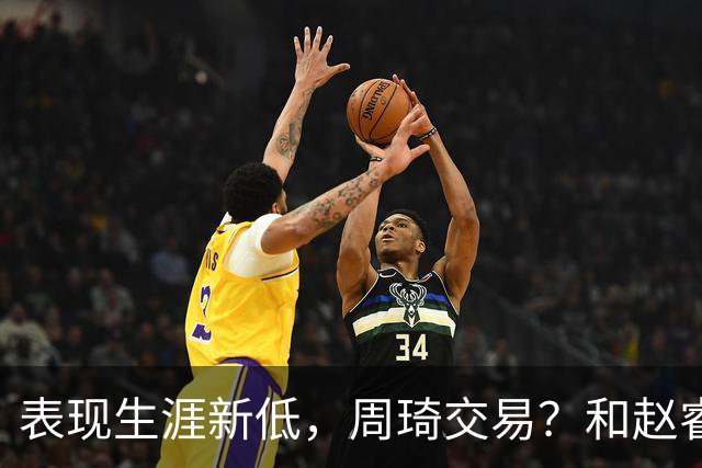 表现生涯新低，周琦交易？和赵睿互动，谁注意他表态，去向曝光