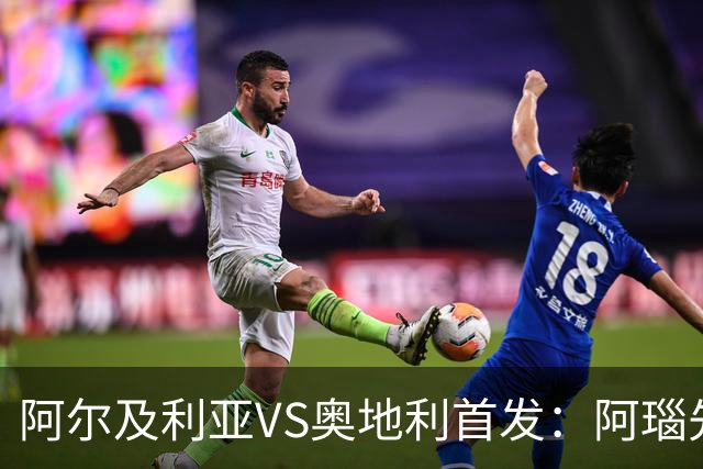 阿尔及利亚VS奥地利首发：阿瑙先发 齐达内之子替补